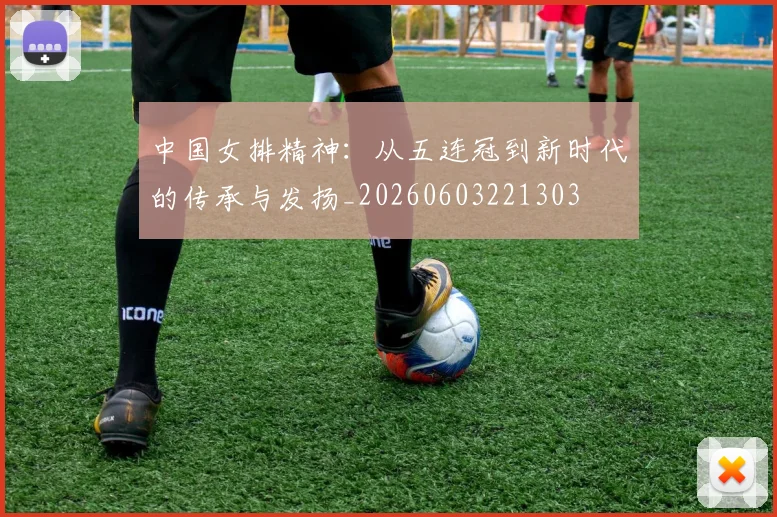 中国女排精神：从五连冠到新时代的传承与发扬_20260603221303