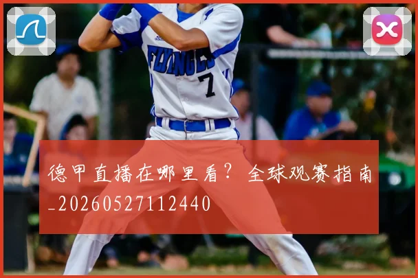 德甲直播在哪里看？全球观赛指南_20260527112440