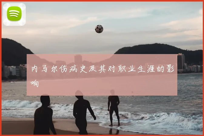 内马尔伤病史及其对职业生涯的影响