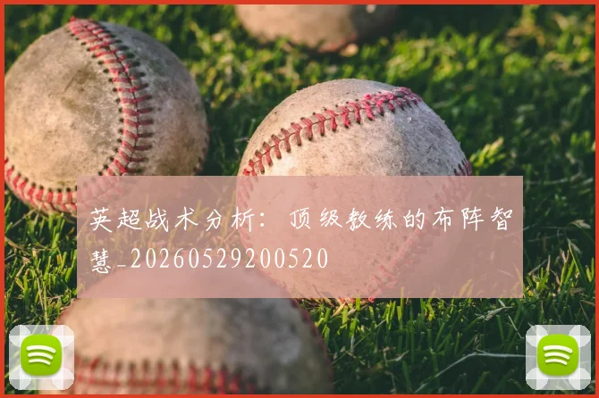 英超战术分析：顶级教练的布阵智慧_20260529200520