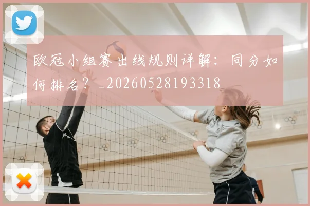 欧冠小组赛出线规则详解：同分如何排名？_20260528193318