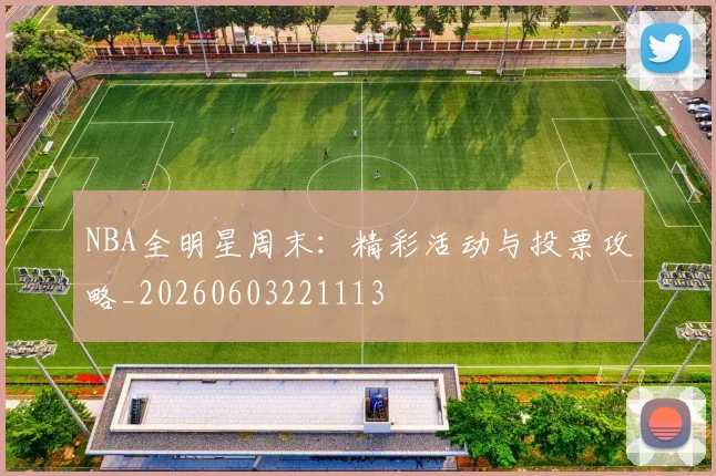 NBA全明星周末：精彩活动与投票攻略_20260603221113