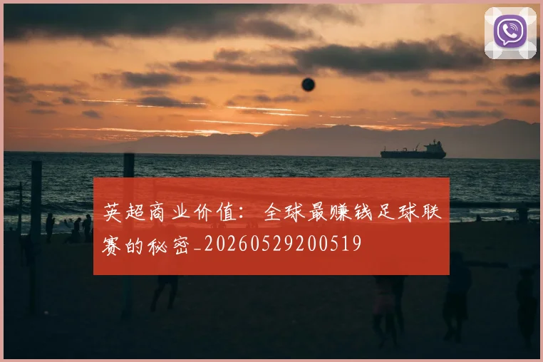 英超商业价值：全球最赚钱足球联赛的秘密_20260529200519
