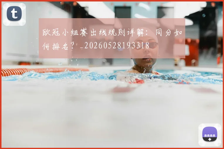 欧冠小组赛出线规则详解：同分如何排名？_20260528193318