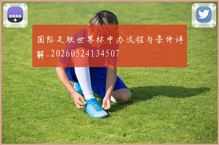 国际足联世界杯申办流程与条件详解_20260524134507