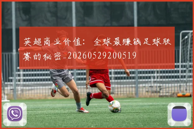 英超商业价值：全球最赚钱足球联赛的秘密_20260529200519