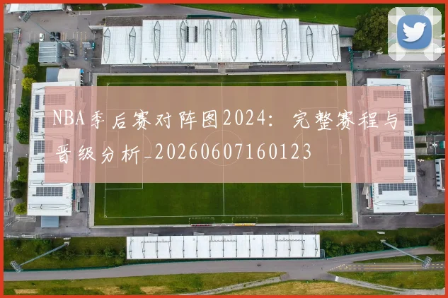 NBA季后赛对阵图2024：完整赛程与晋级分析_20260607160123