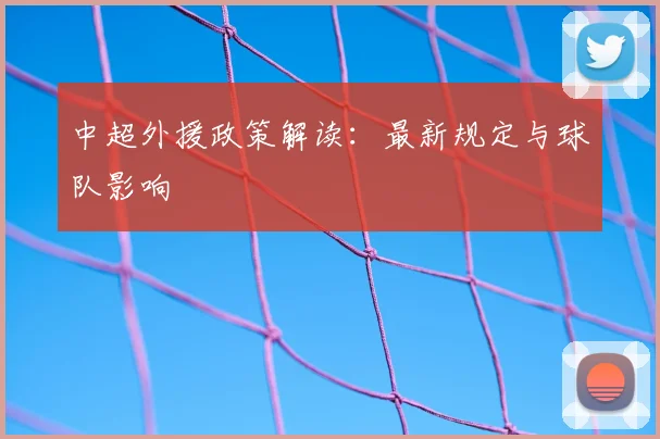 中超外援政策解读：最新规定与球队影响