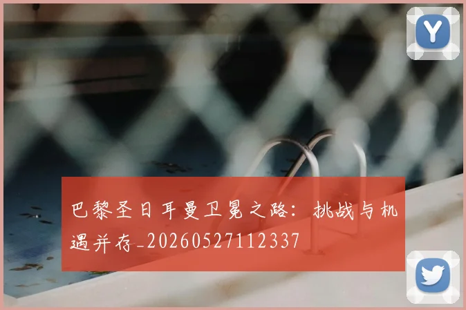 巴黎圣日耳曼卫冕之路：挑战与机遇并存_20260527112337